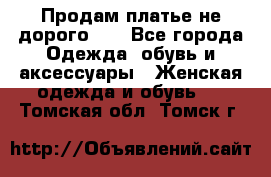 Продам платье не дорого!!! - Все города Одежда, обувь и аксессуары » Женская одежда и обувь   . Томская обл.,Томск г.